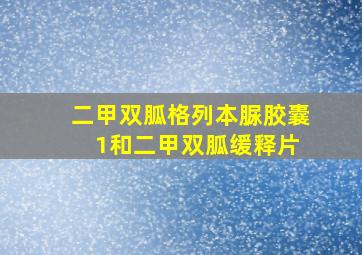 二甲双胍格列本脲胶囊 1和二甲双胍缓释片